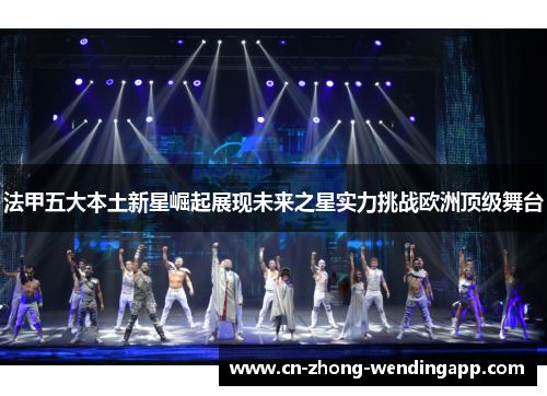 法甲五大本土新星崛起展现未来之星实力挑战欧洲顶级舞台 法甲五大本土新星崛起展现未来之星实力挑战欧洲顶级舞台