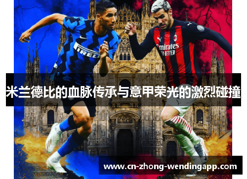 米兰德比的血脉传承与意甲荣光的激烈碰撞 米兰德比的血脉传承与意甲荣光的激烈碰撞