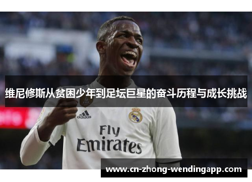 维尼修斯从贫困少年到足坛巨星的奋斗历程与成长挑战 维尼修斯从贫困少年到足坛巨星的奋斗历程与成长挑战