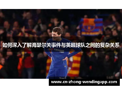 如何深入了解海瑟尔关事件与英超球队之间的复杂关系 如何深入了解海瑟尔关事件与英超球队之间的复杂关系