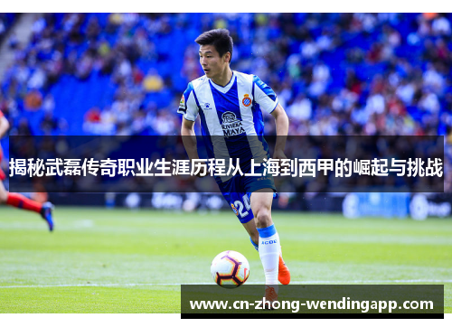 揭秘武磊传奇职业生涯历程从上海到西甲的崛起与挑战