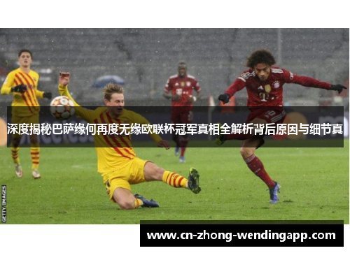 深度揭秘巴萨缘何再度无缘欧联杯冠军真相全解析背后原因与细节真