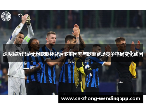 深度解析巴萨无缘欧联杯背后多重因素与欧洲赛场竞争格局变化动因