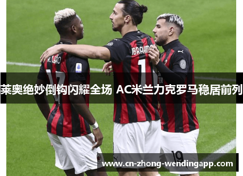 莱奥绝妙倒钩闪耀全场 AC米兰力克罗马稳居前列