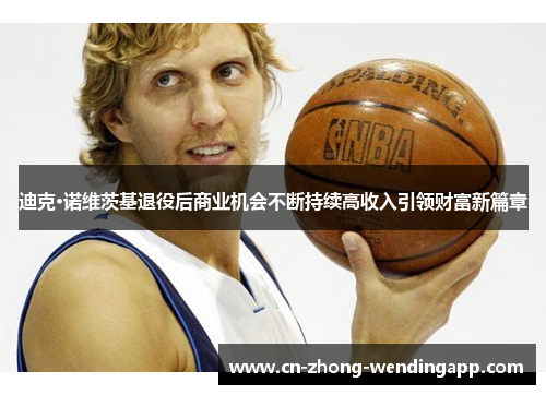 迪克·诺维茨基退役后商业机会不断持续高收入引领财富新篇章