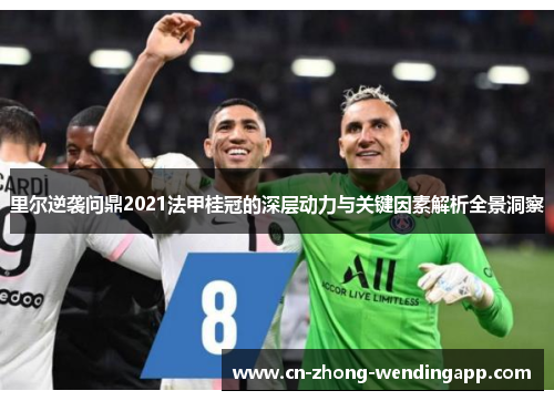 里尔逆袭问鼎2021法甲桂冠的深层动力与关键因素解析全景洞察