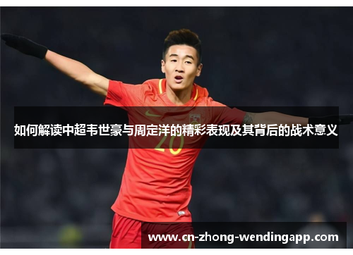 如何解读中超韦世豪与周定洋的精彩表现及其背后的战术意义