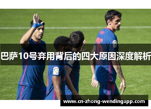 巴萨10号弃用背后的四大原因深度解析