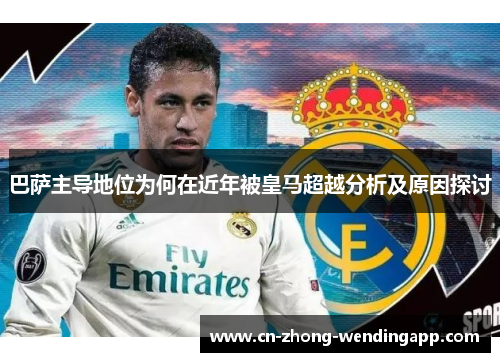 巴萨主导地位为何在近年被皇马超越分析及原因探讨