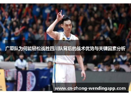 广厦队为何能轻松战胜四川队背后的战术优势与关键因素分析 广厦队为何能轻松战胜四川队背后的战术优势与关键因素分析