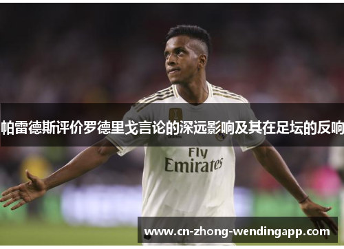 帕雷德斯评价罗德里戈言论的深远影响及其在足坛的反响 帕雷德斯评价罗德里戈言论的深远影响及其在足坛的反响