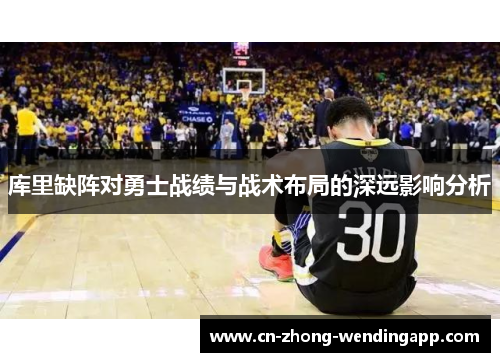 库里缺阵对勇士战绩与战术布局的深远影响分析 库里缺阵对勇士战绩与战术布局的深远影响分析