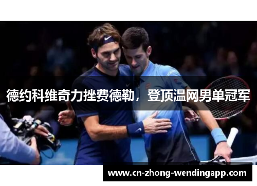 德约科维奇力挫费德勒，登顶温网男单冠军