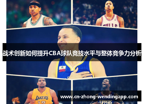 战术创新如何提升CBA球队竞技水平与整体竞争力分析 战术创新如何提升CBA球队竞技水平与整体竞争力分析