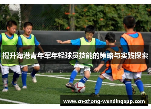 提升海港青年军年轻球员技能的策略与实践探索 提升海港青年军年轻球员技能的策略与实践探索