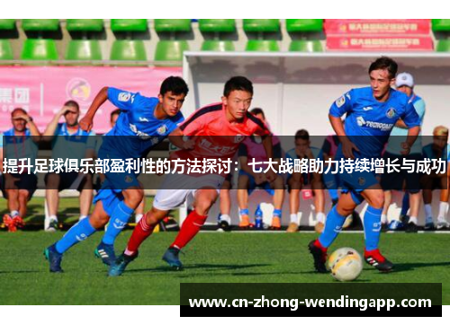 提升足球俱乐部盈利性的方法探讨:七大战略助力持续增长与成功 提升足球俱乐部盈利性的方法探讨:七大战略助力持续增长与成功