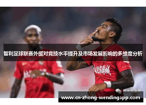 智利足球联赛外援对竞技水平提升及市场发展影响的多维度分析