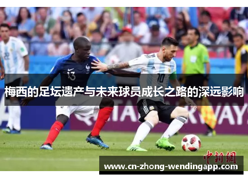 梅西的足坛遗产与未来球员成长之路的深远影响