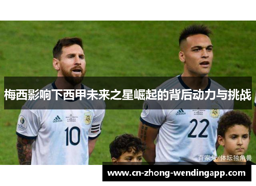 梅西影响下西甲未来之星崛起的背后动力与挑战 梅西影响下西甲未来之星崛起的背后动力与挑战