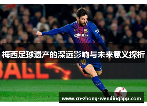 梅西足球遗产的深远影响与未来意义探析