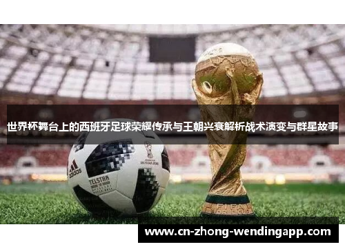 世界杯舞台上的西班牙足球荣耀传承与王朝兴衰解析战术演变与群星故事 世界杯舞台上的西班牙足球荣耀传承与王朝兴衰解析战术演变与群星故事