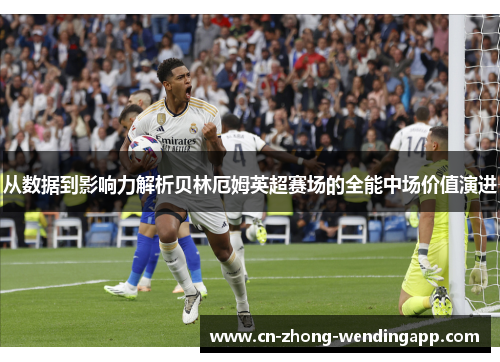 从数据到影响力解析贝林厄姆英超赛场的全能中场价值演进 从数据到影响力解析贝林厄姆英超赛场的全能中场价值演进