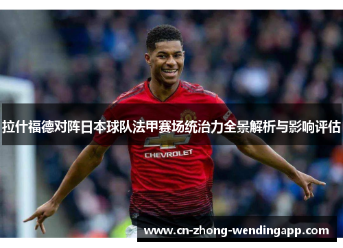 拉什福德对阵日本球队法甲赛场统治力全景解析与影响评估 拉什福德对阵日本球队法甲赛场统治力全景解析与影响评估
