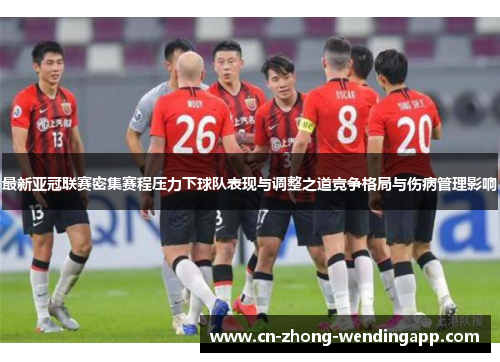 最新亚冠联赛密集赛程压力下球队表现与调整之道竞争格局与伤病管理影响