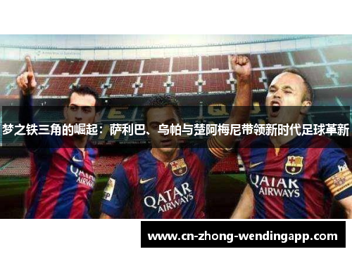 梦之铁三角的崛起:萨利巴、乌帕与楚阿梅尼带领新时代足球革新 梦之铁三角的崛起:萨利巴、乌帕与楚阿梅尼带领新时代足球革新