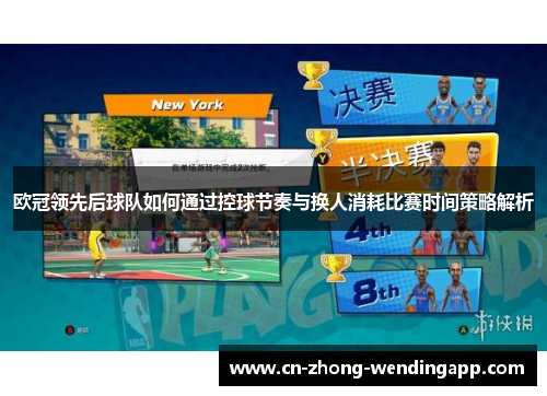 欧冠领先后球队如何通过控球节奏与换人消耗比赛时间策略解析