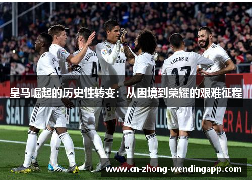 皇马崛起的历史性转变：从困境到荣耀的艰难征程