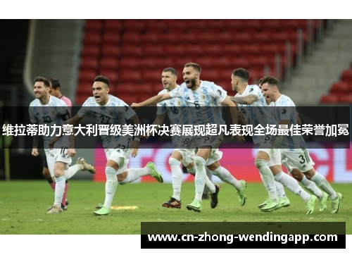 维拉蒂助力意大利晋级美洲杯决赛展现超凡表现全场最佳荣誉加冕