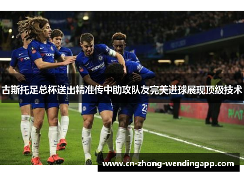 古斯托足总杯送出精准传中助攻队友完美进球展现顶级技术