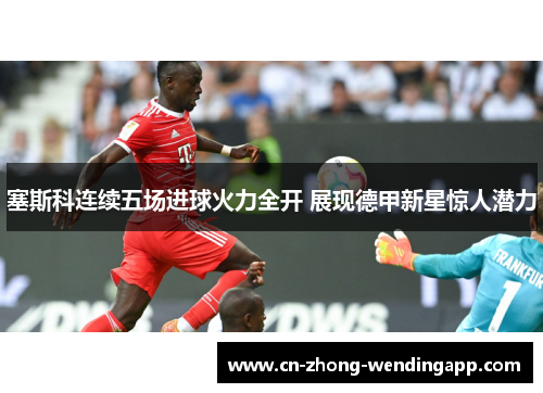 塞斯科连续五场进球火力全开 展现德甲新星惊人潜力