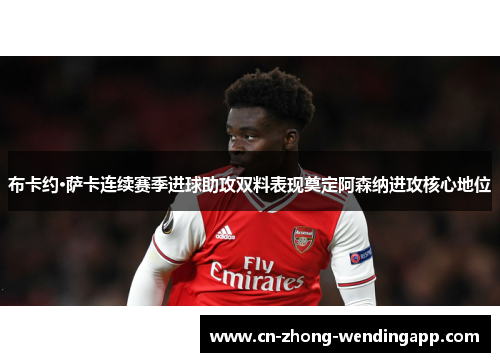 布卡约·萨卡连续赛季进球助攻双料表现奠定阿森纳进攻核心地位
