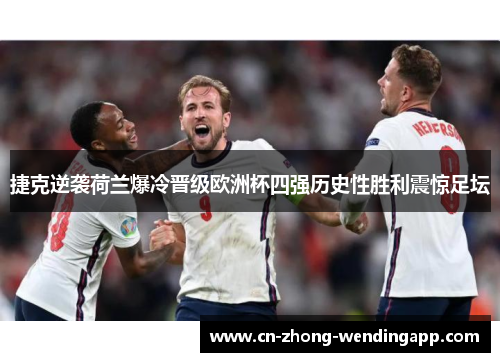 捷克逆袭荷兰爆冷晋级欧洲杯四强历史性胜利震惊足坛