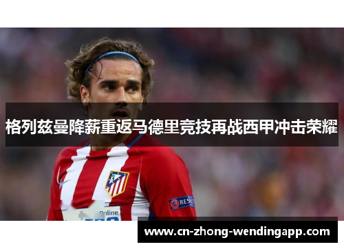 格列兹曼降薪重返马德里竞技再战西甲冲击荣耀