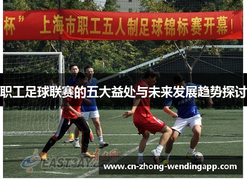 职工足球联赛的五大益处与未来发展趋势探讨