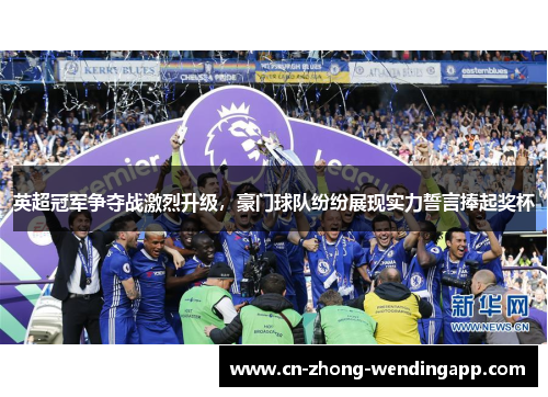 英超冠军争夺战激烈升级，豪门球队纷纷展现实力誓言捧起奖杯